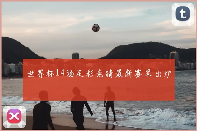 世界杯14场足彩竞猜最新赛果出炉