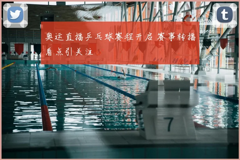 奥运直播乒乓球赛程开启 赛事转播看点引关注
