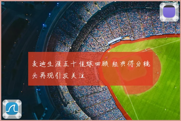 麦迪生涯五十佳球回顾 经典得分镜头再现引发关注