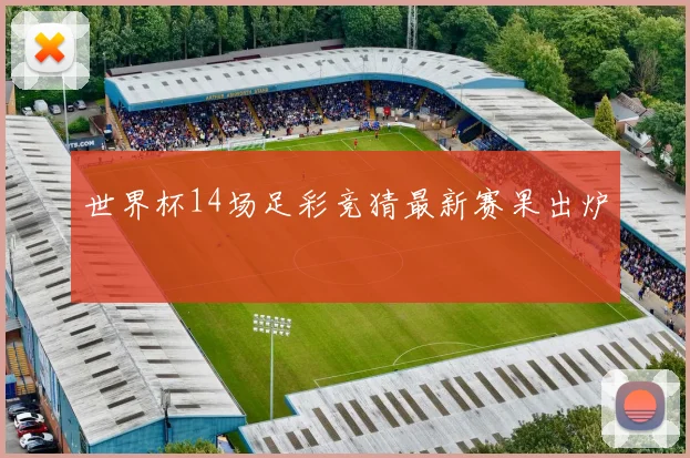 世界杯14场足彩竞猜最新赛果出炉