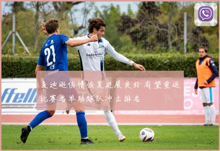 麦迪逊伤情恢复进展良好 有望重返比赛名单助球队冲击排名
