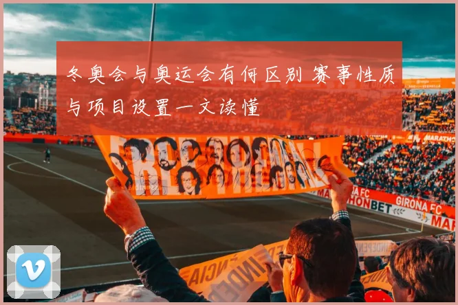 冬奥会与奥运会有何区别 赛事性质与项目设置一文读懂