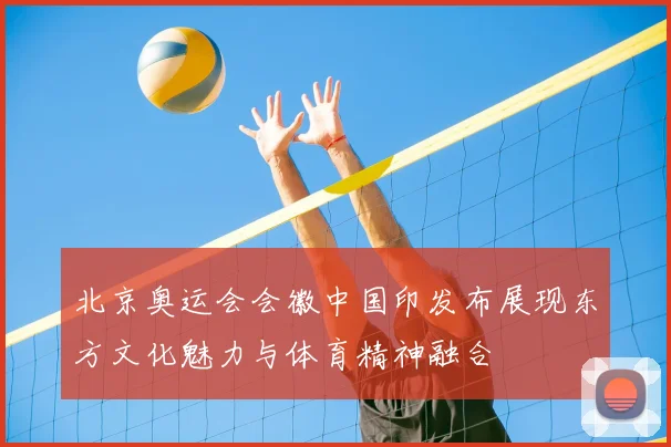 北京奥运会会徽中国印发布展现东方文化魅力与体育精神融合